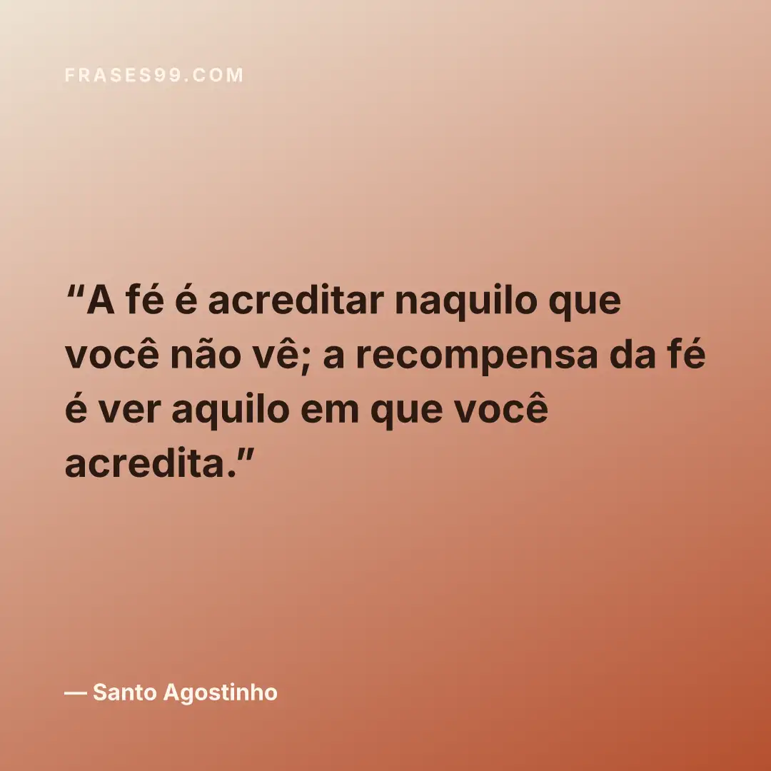 A fé é acreditar naquilo que você não vê; a recompensa da fé é ver aquilo em que você acredita.