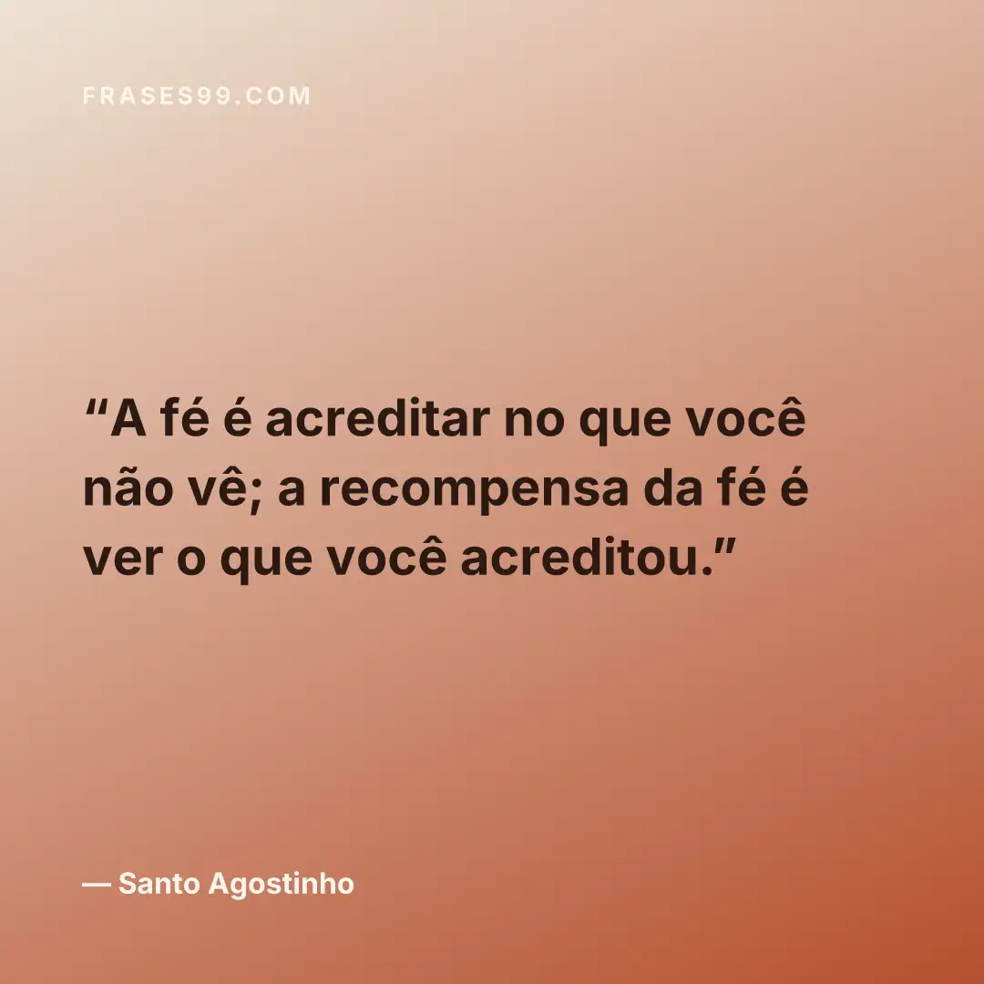 A fé é acreditar no que você não vê; a recompensa da fé é ver o que você acreditou.