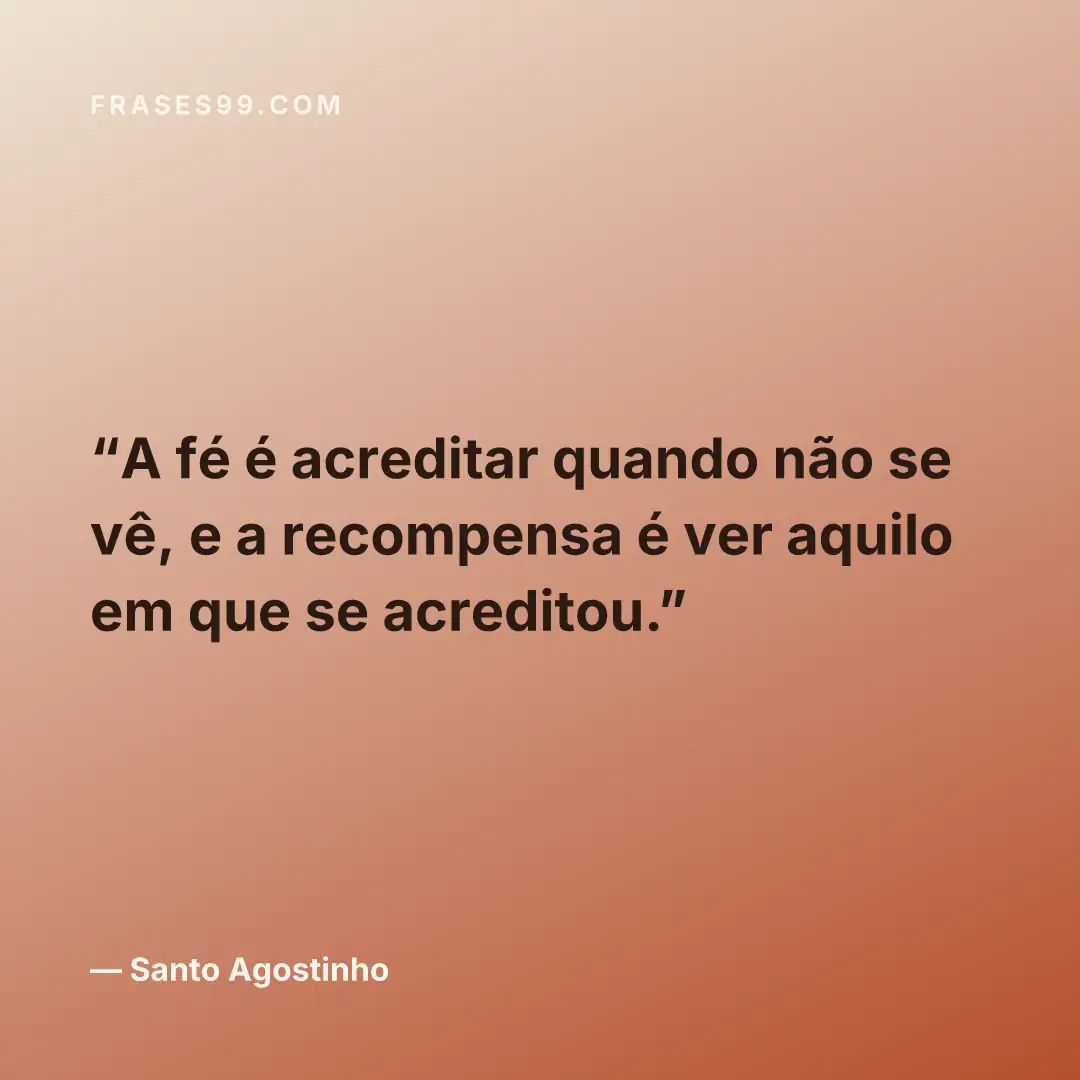 A fé é acreditar quando não se vê, e a recompensa é ver aquilo em que se acreditou.