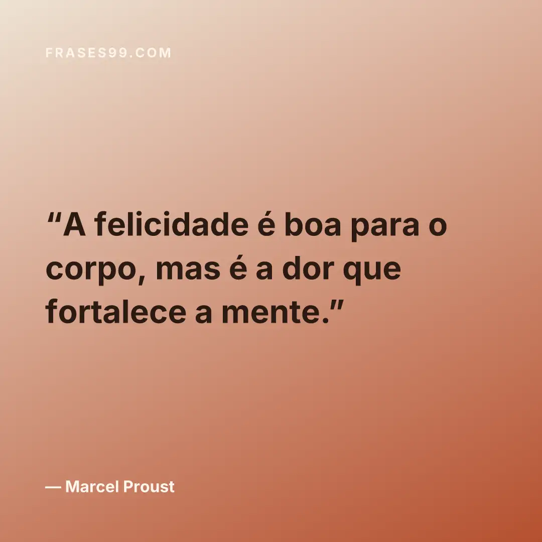 A felicidade é boa para o corpo, mas é a dor que fortalece a mente.