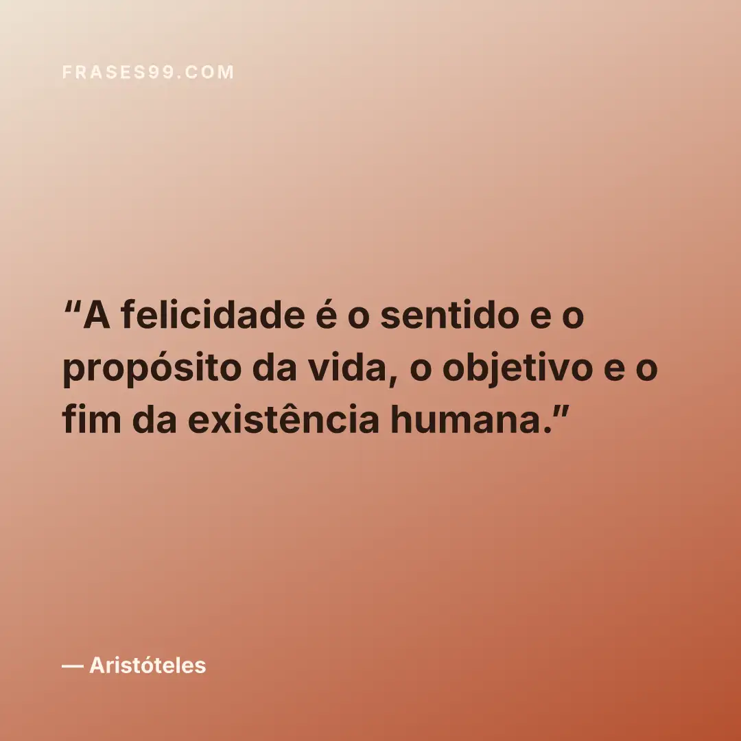 A felicidade é o sentido e o propósito da vida, o objetivo e o fim da existência humana.