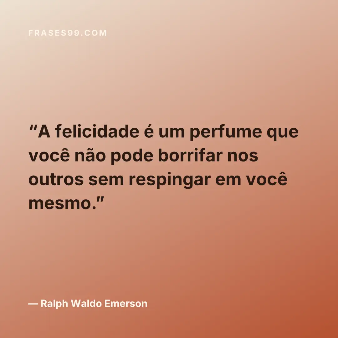 A felicidade é um perfume que você não pode borrifar nos outros sem respingar em você mesmo.
