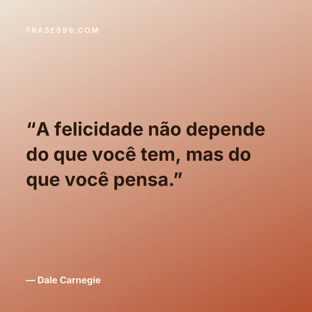 A felicidade não depende do que você tem, mas do que você pensa.