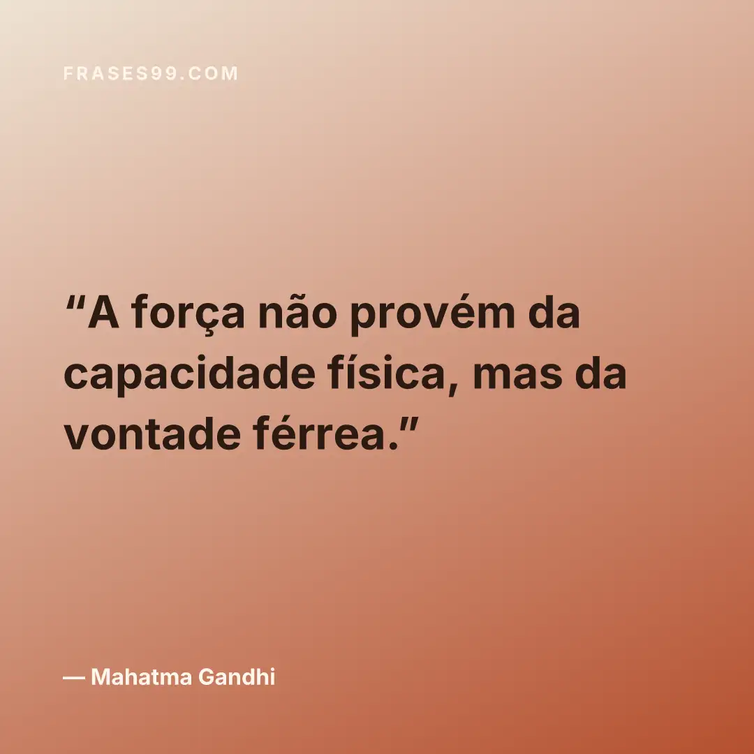 A força não provém da capacidade física, mas da vontade férrea.