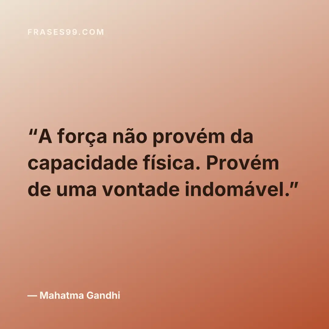 A força não provém da capacidade física. Provém de uma vontade indomável.