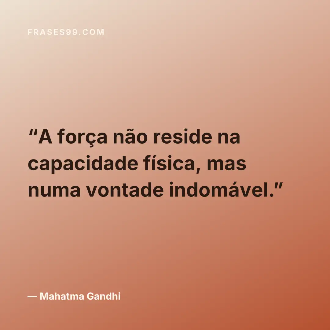 A força não reside na capacidade física, mas numa vontade indomável.