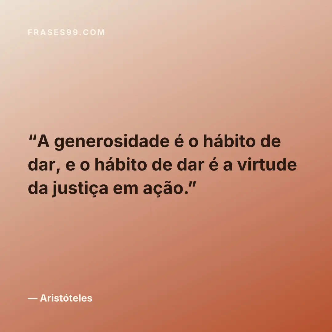 A generosidade é o hábito de dar, e o hábito de dar é a virtude da justiça em ação.
