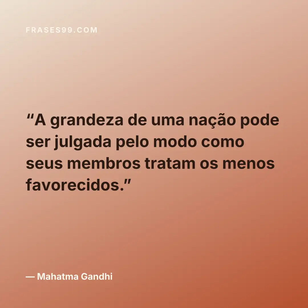 A grandeza de uma nação pode ser julgada pelo modo como seus membros tratam os menos favorecidos.