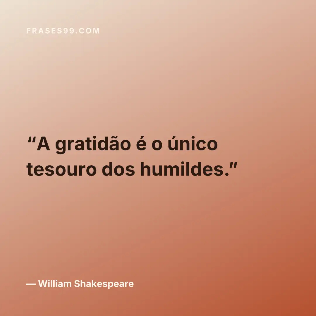 A gratidão é o único tesouro dos humildes.