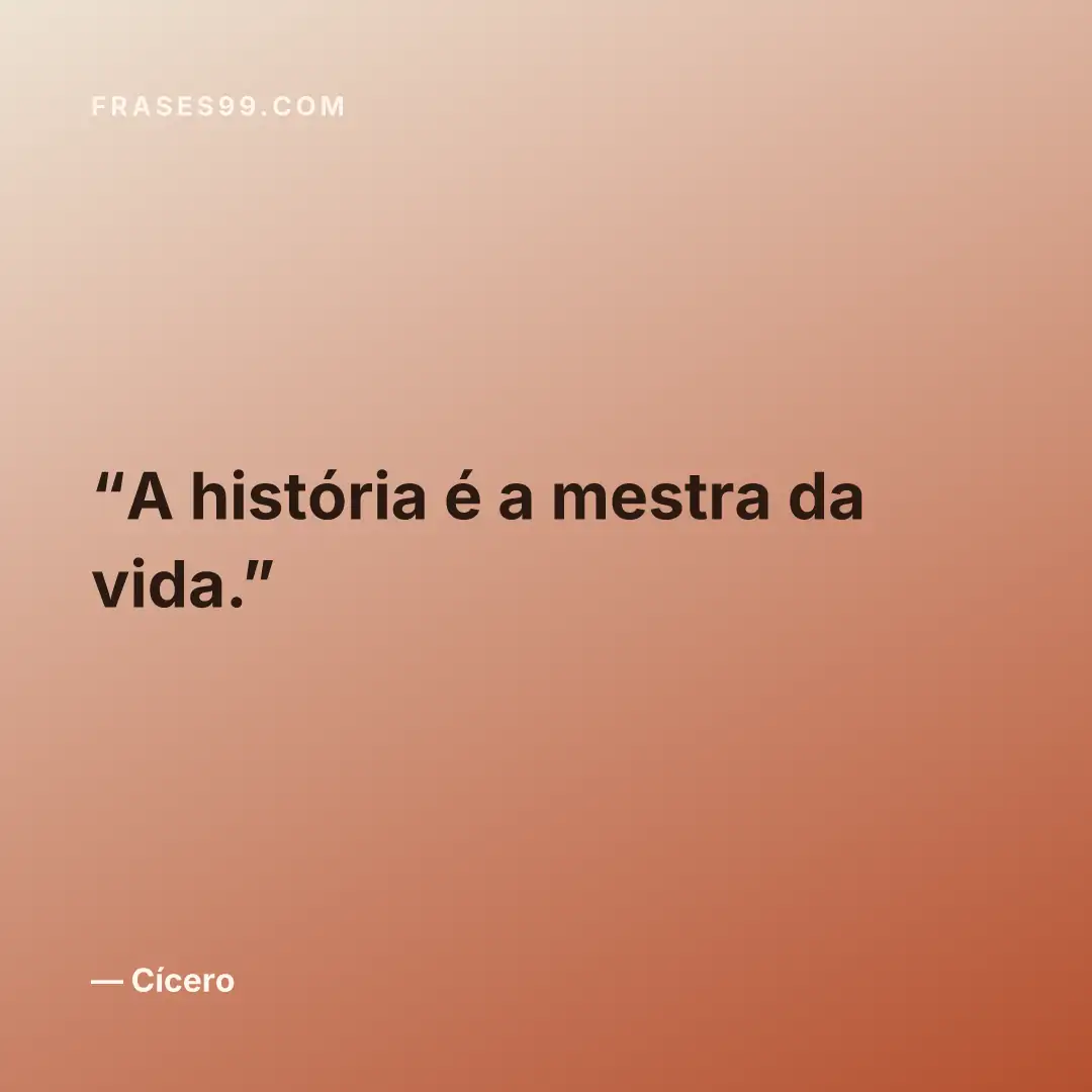 A história é a mestra da vida.