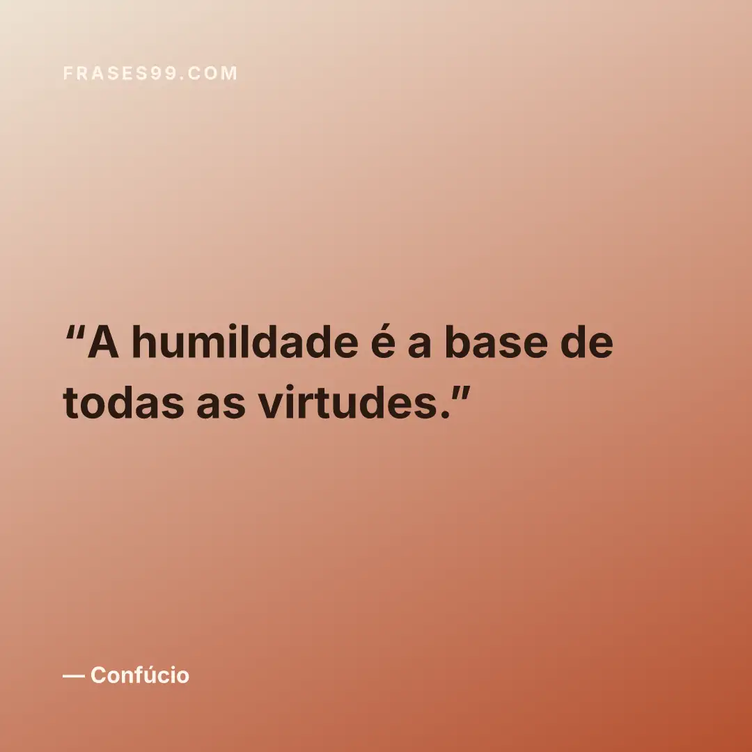 A humildade é a base de todas as virtudes.