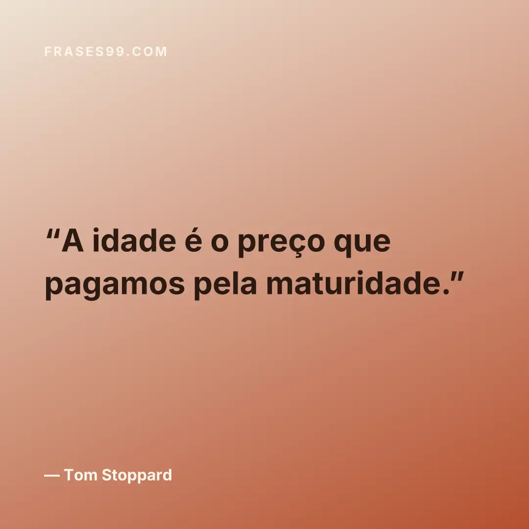 A idade é o preço que pagamos pela maturidade.