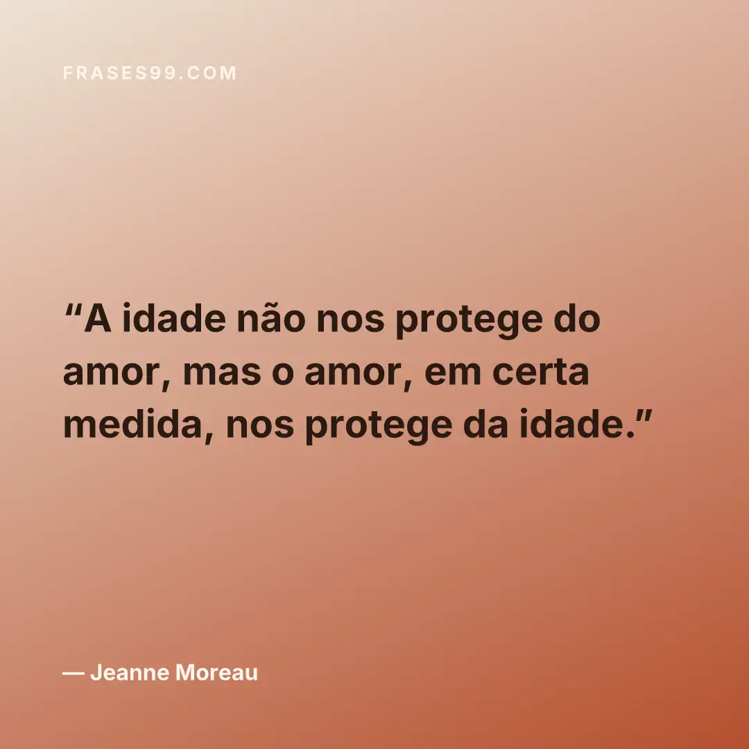 A idade não nos protege do amor, mas o amor, em certa medida, nos protege da idade.