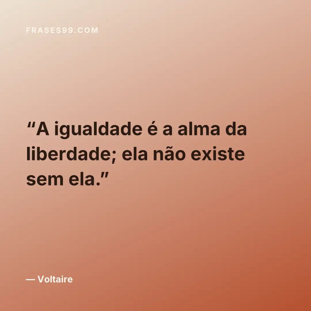 A igualdade é a alma da liberdade; ela não existe sem ela.