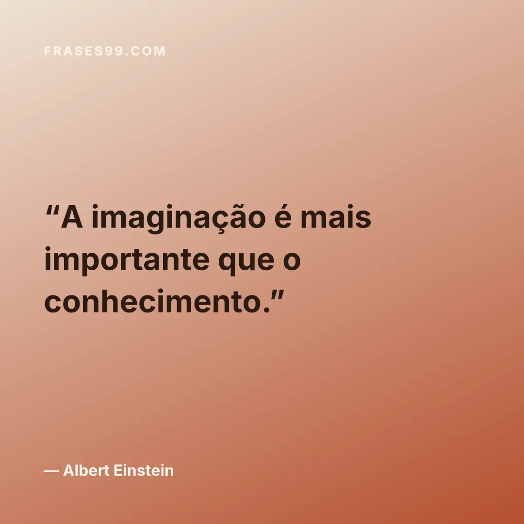 A imaginação é mais importante que o conhecimento.