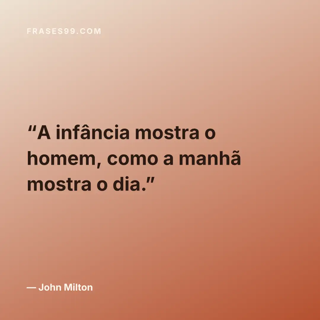 A infância mostra o homem, como a manhã mostra o dia.