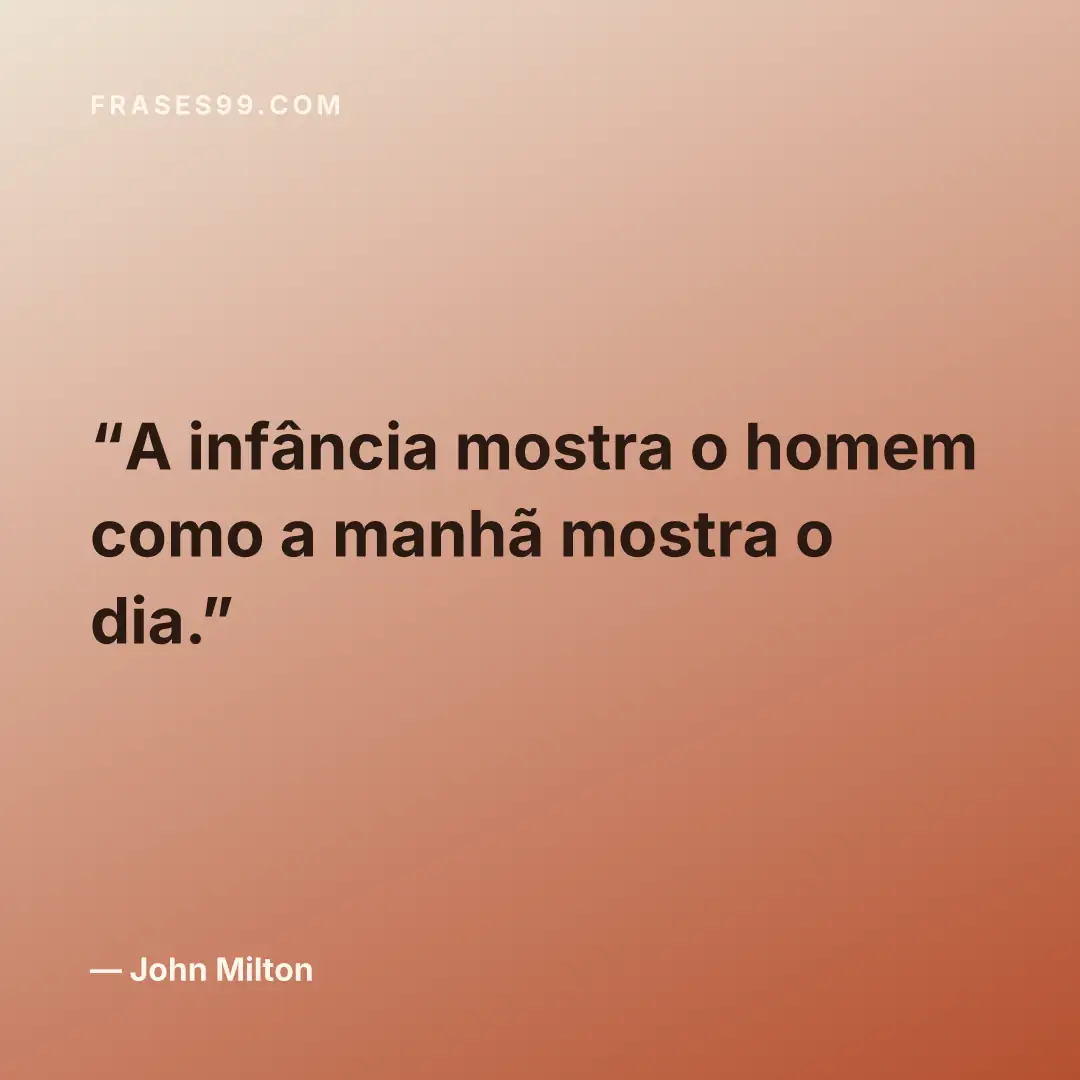 A infância mostra o homem como a manhã mostra o dia.