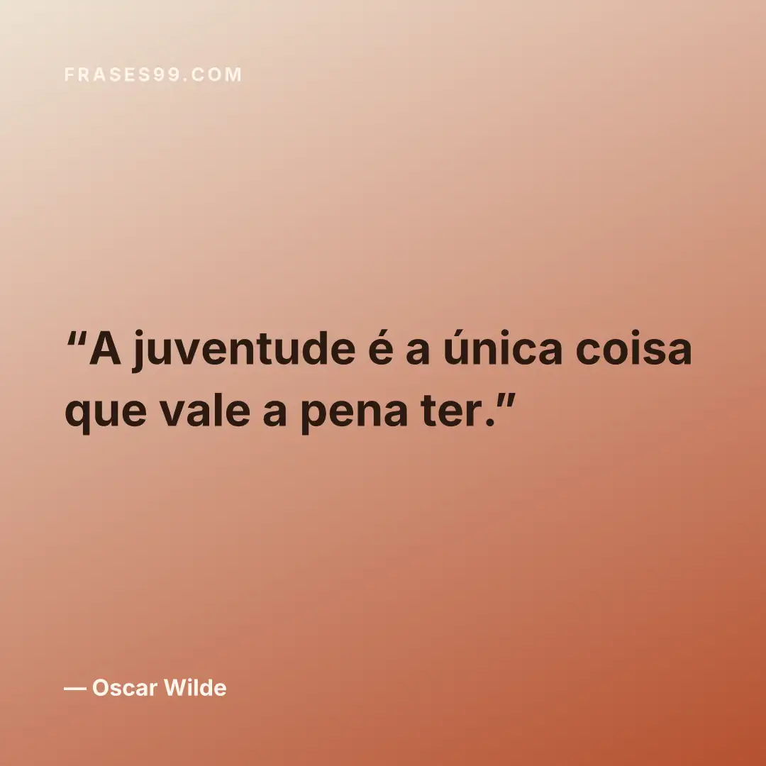 A juventude é a única coisa que vale a pena ter.
