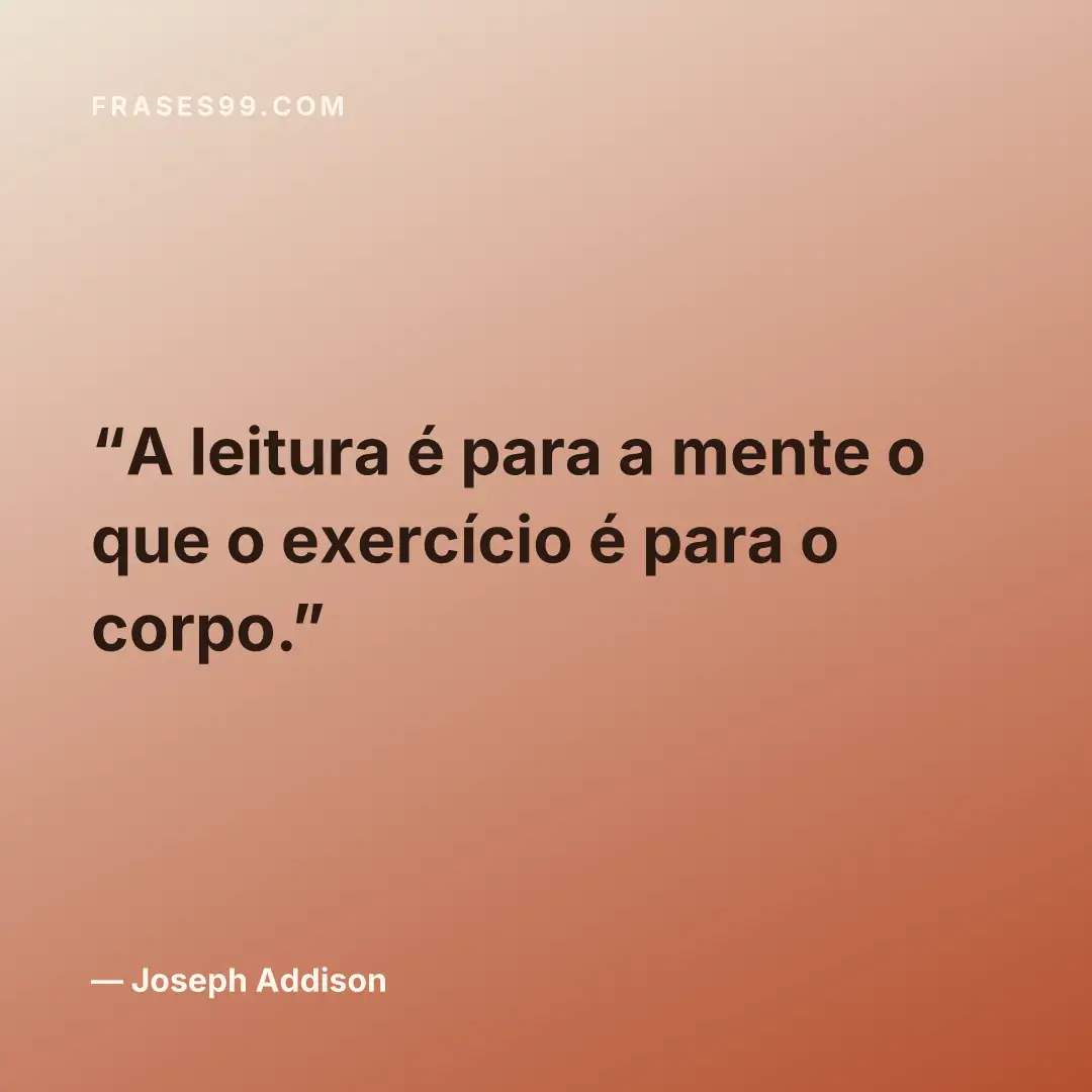 A leitura é para a mente o que o exercício é para o corpo.