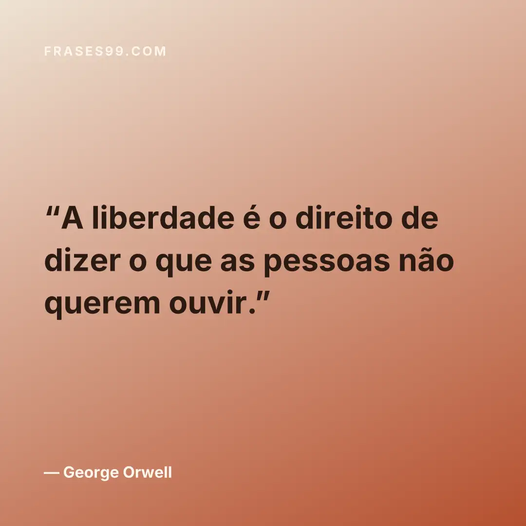A liberdade é o direito de dizer o que as pessoas não querem ouvir.