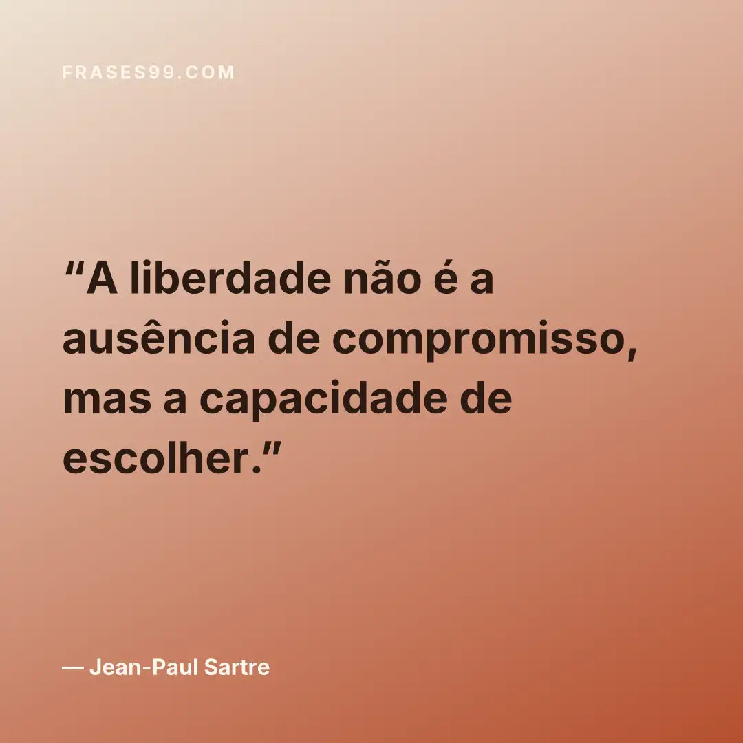 A liberdade não é a ausência de compromisso, mas a capacidade de escolher.