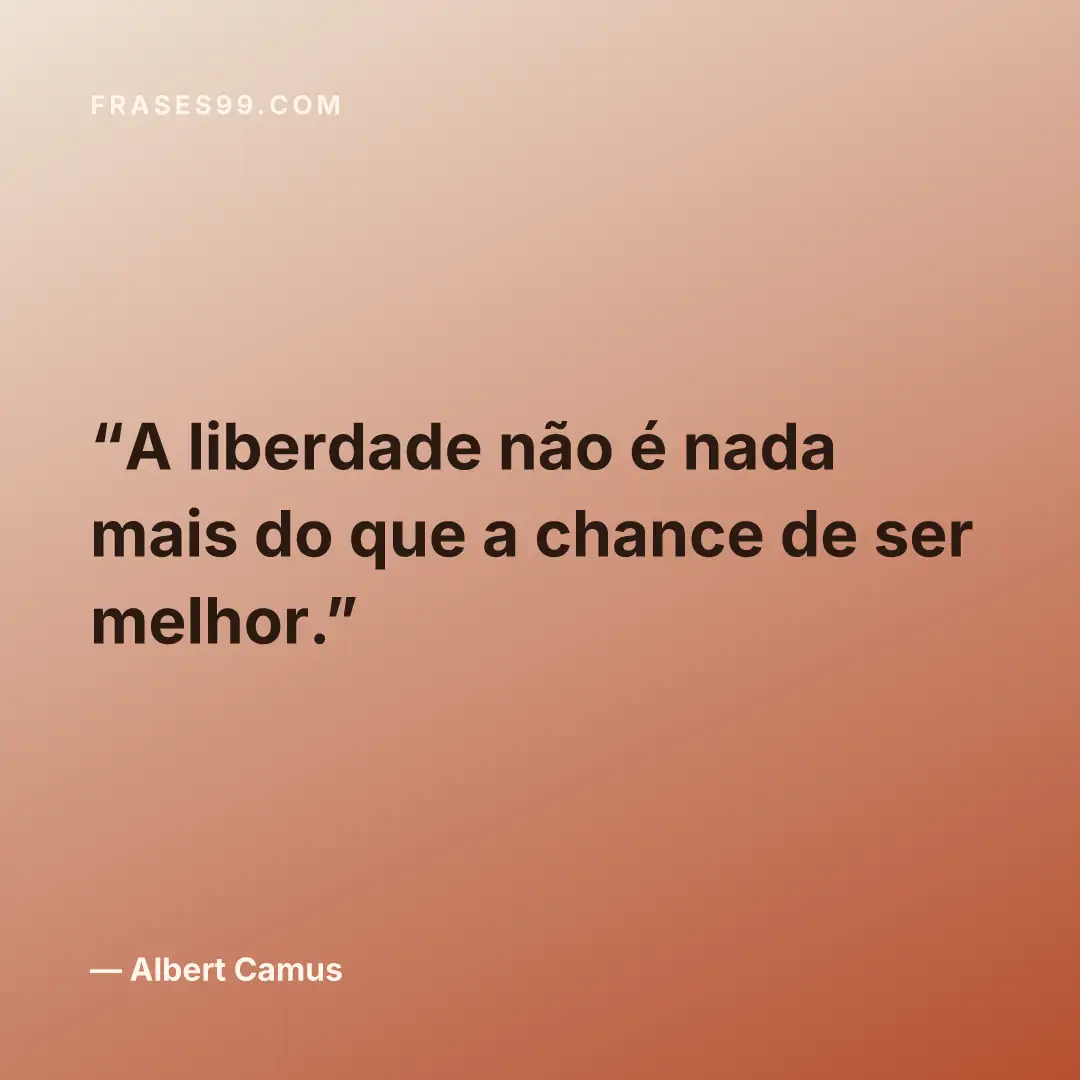 A liberdade não é nada mais do que a chance de ser melhor.