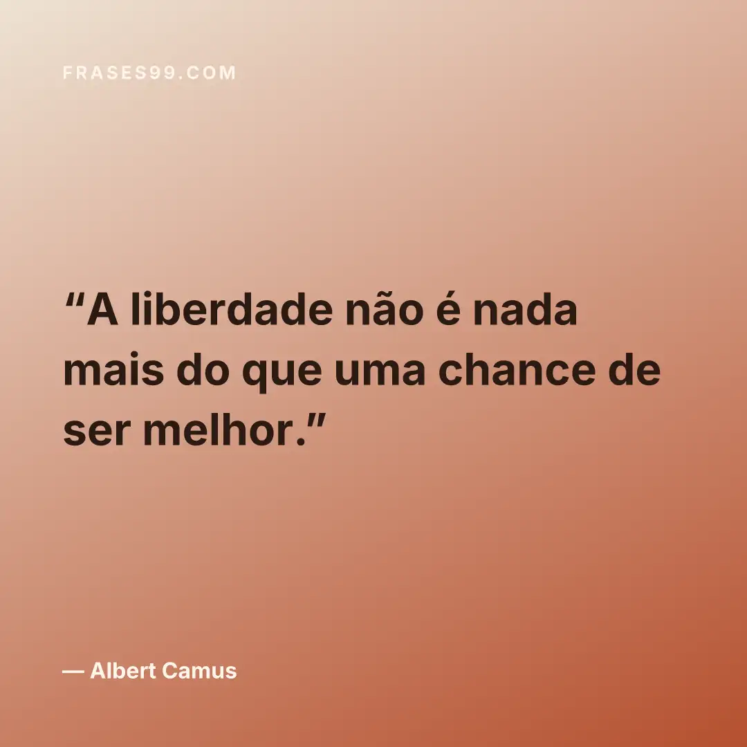 A liberdade não é nada mais do que uma chance de ser melhor.