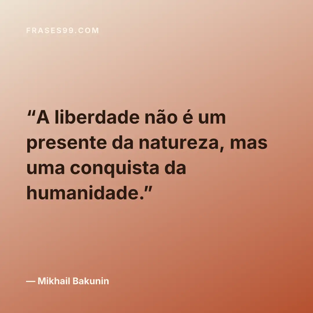 A liberdade não é um presente da natureza, mas uma conquista da humanidade.