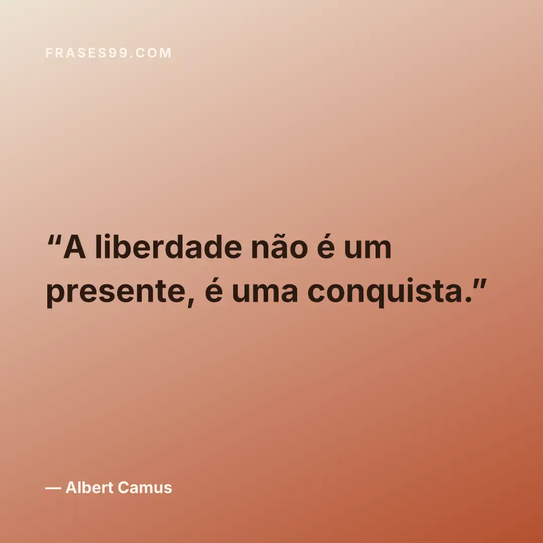 A liberdade não é um presente, é uma conquista.