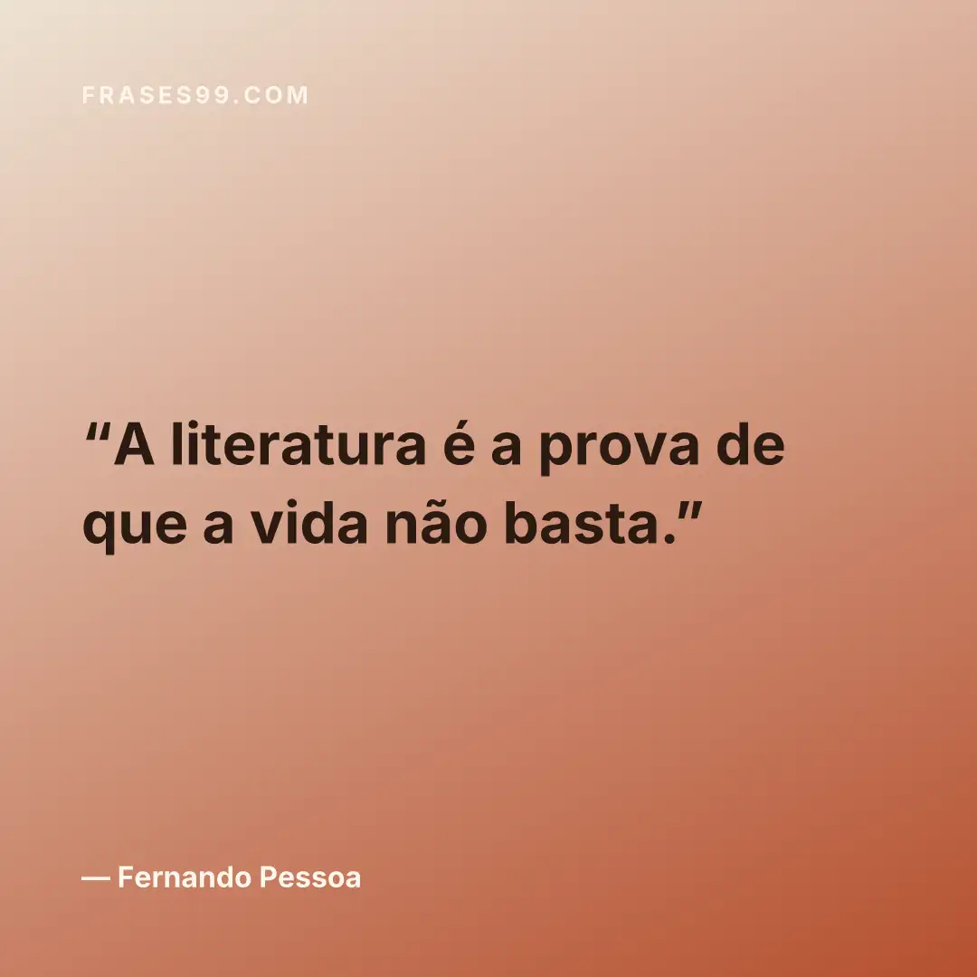 A literatura é a prova de que a vida não basta.