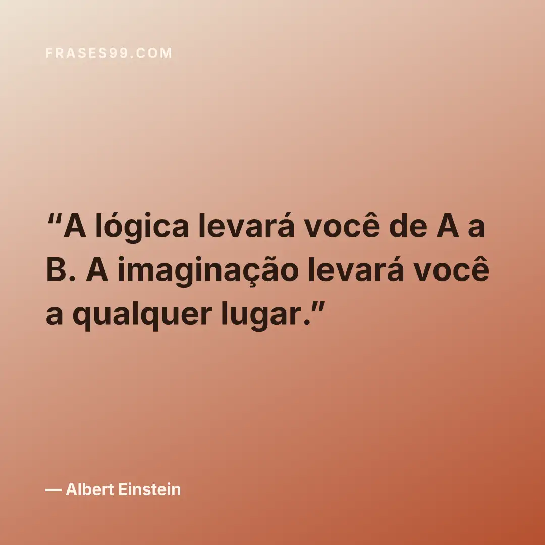 A lógica levará você de A a B. A imaginação levará você a qualquer lugar.