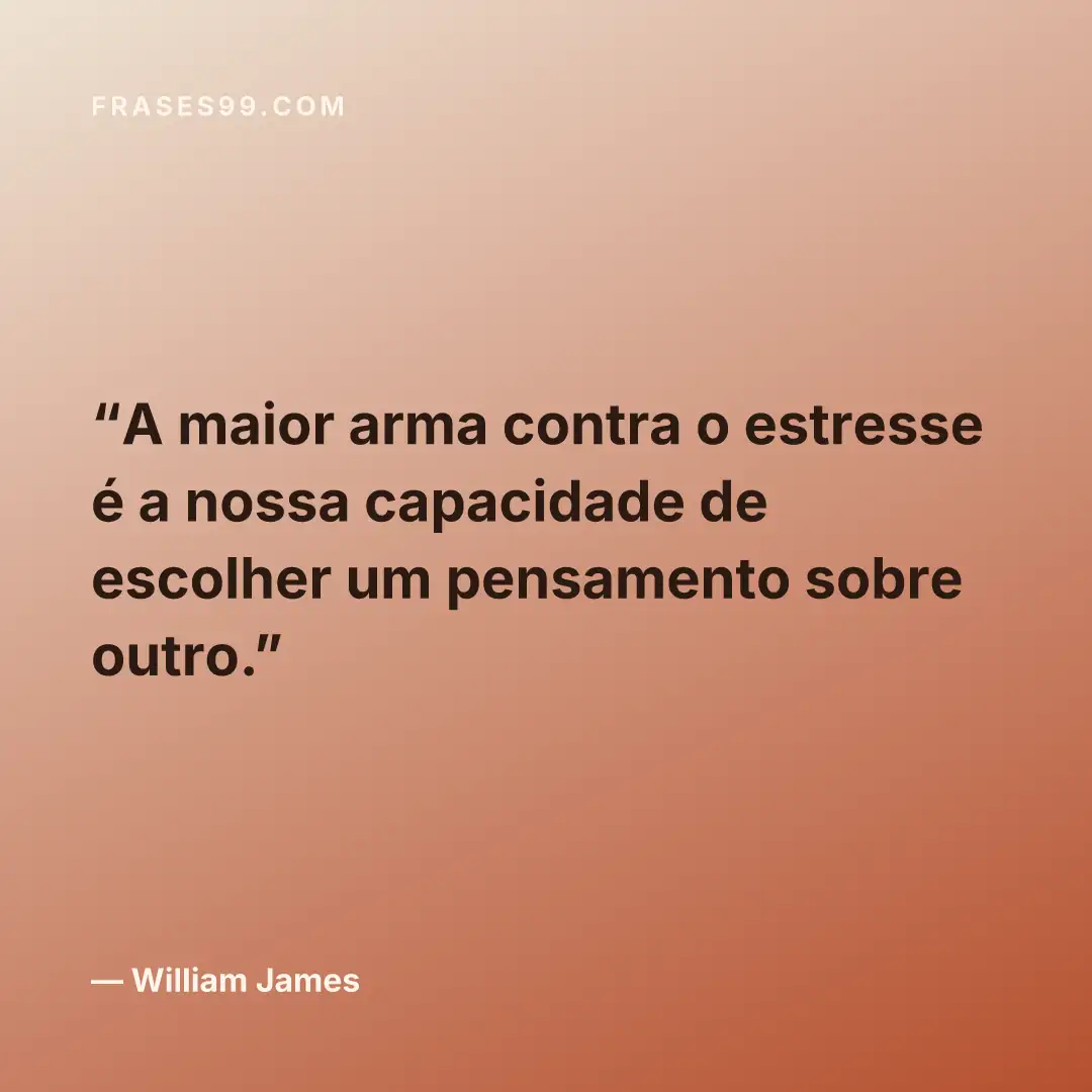 A maior arma contra o estresse é a nossa capacidade de escolher um pensamento sobre outro.