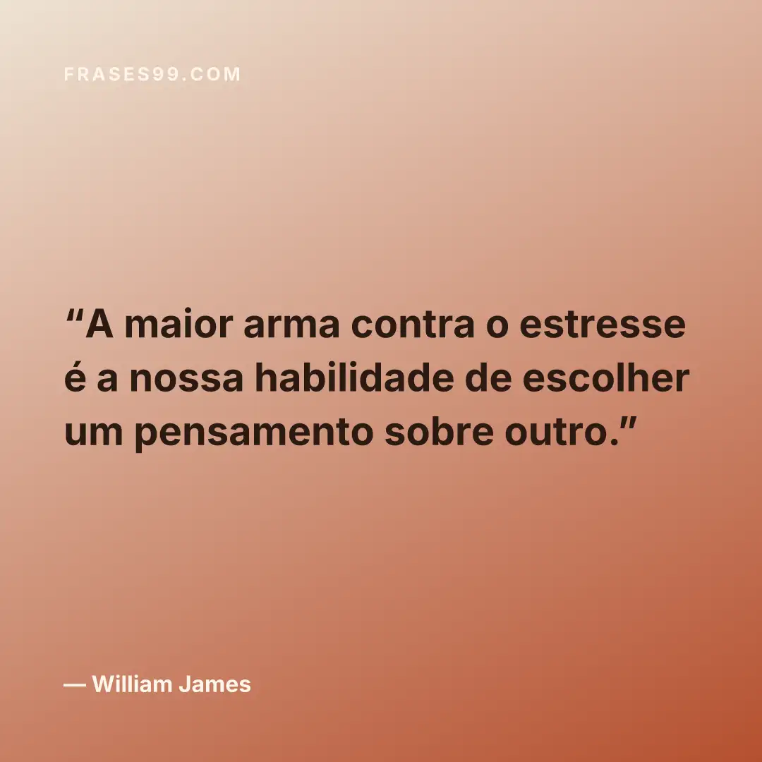 A maior arma contra o estresse é a nossa habilidade de escolher um pensamento sobre outro.