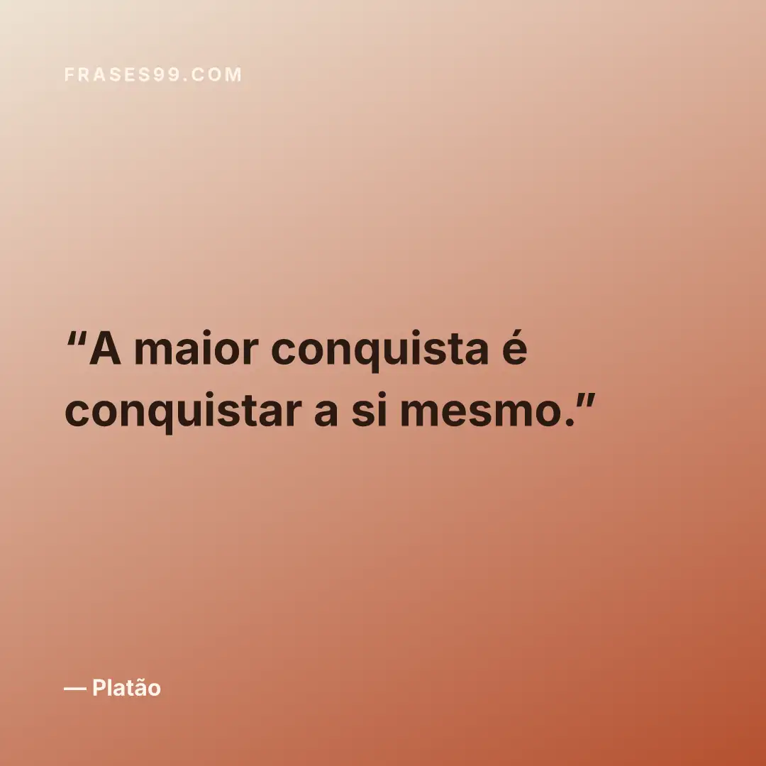 A maior conquista é conquistar a si mesmo.