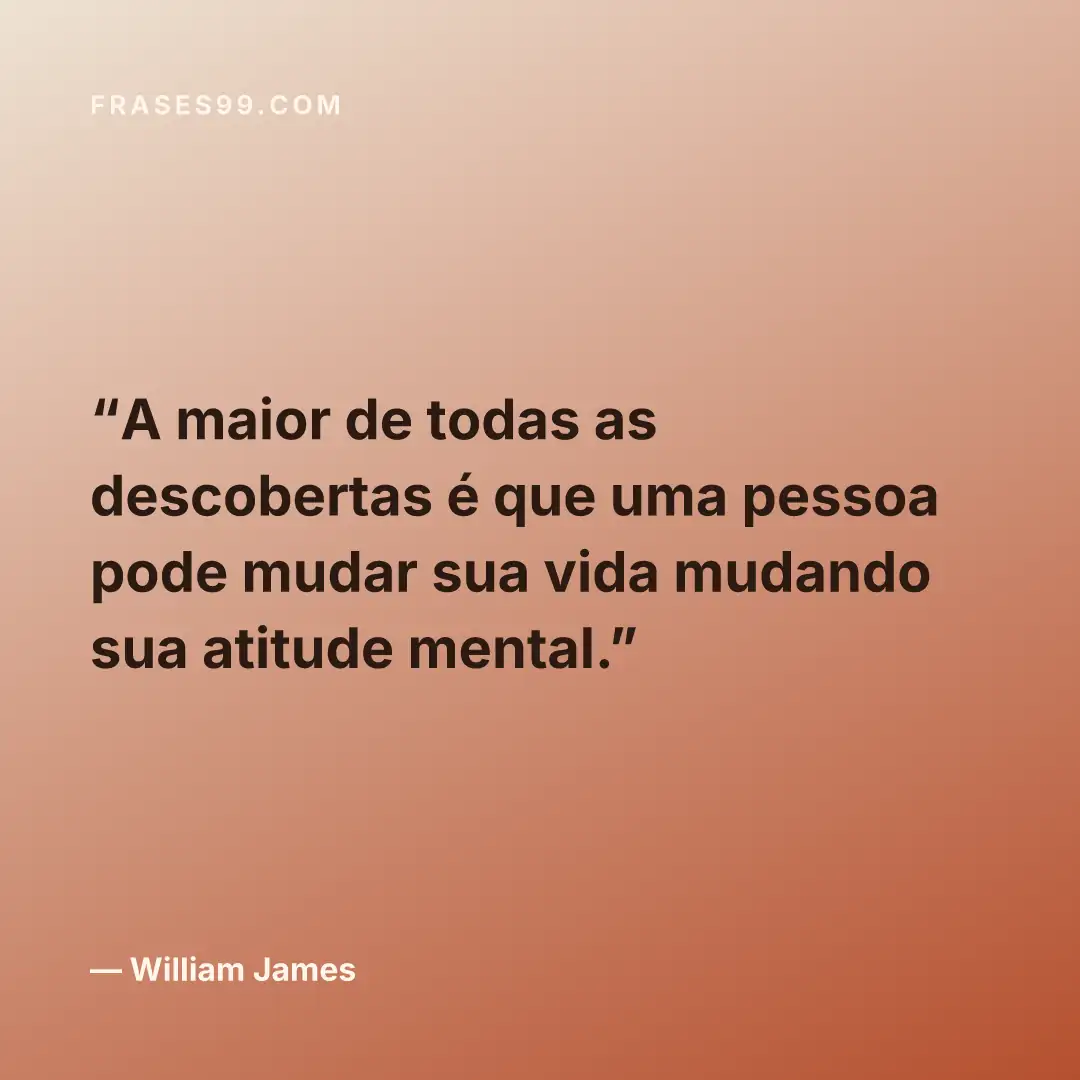 A maior de todas as descobertas é que uma pessoa pode mudar sua vida mudando sua atitude mental.