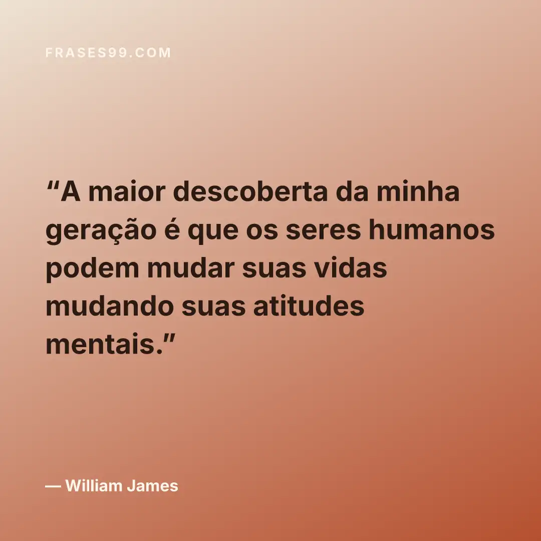 A maior descoberta da minha geração é que os seres humanos podem mudar suas vidas mudando suas atitudes mentais.