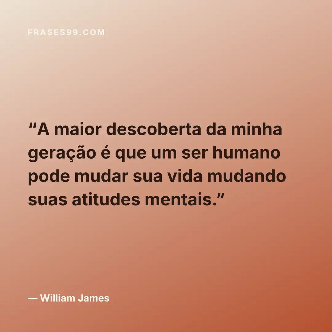A maior descoberta da minha geração é que um ser humano pode mudar sua vida mudando suas atitudes mentais.