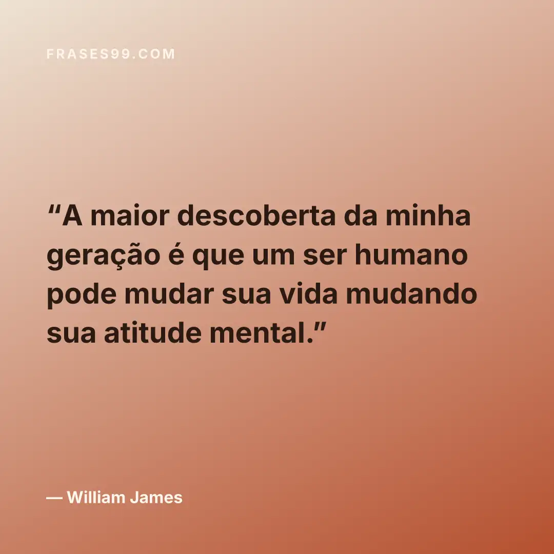 A maior descoberta da minha geração é que um ser humano pode mudar sua vida mudando sua atitude mental.