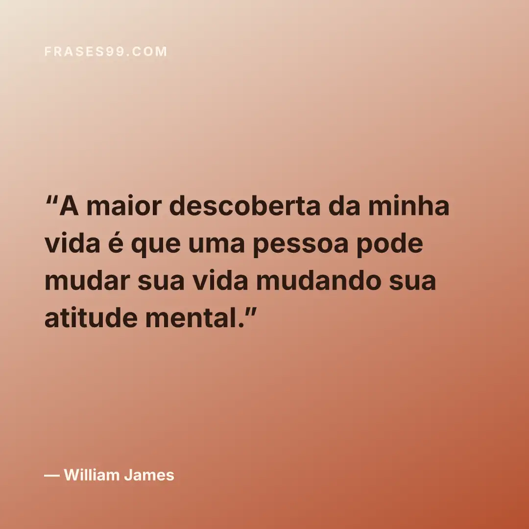 A maior descoberta da minha vida é que uma pessoa pode mudar sua vida mudando sua atitude mental.