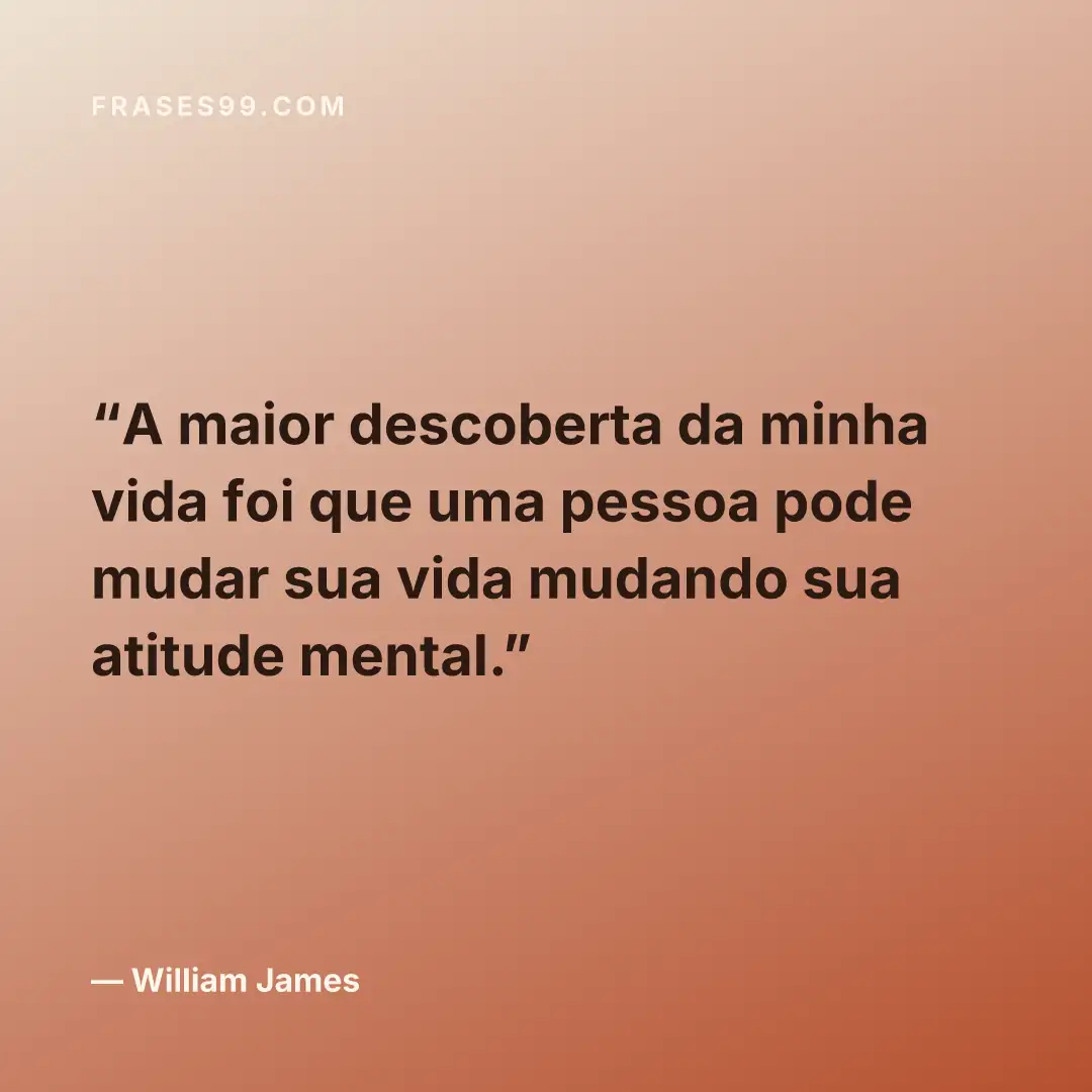 A maior descoberta da minha vida foi que uma pessoa pode mudar sua vida mudando sua atitude mental.