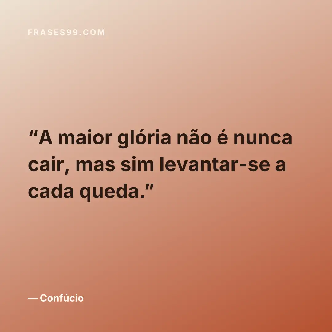 A maior glória não é nunca cair, mas sim levantar-se a cada queda.