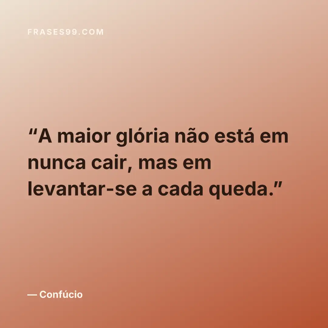 A maior glória não está em nunca cair, mas em levantar-se a cada queda.