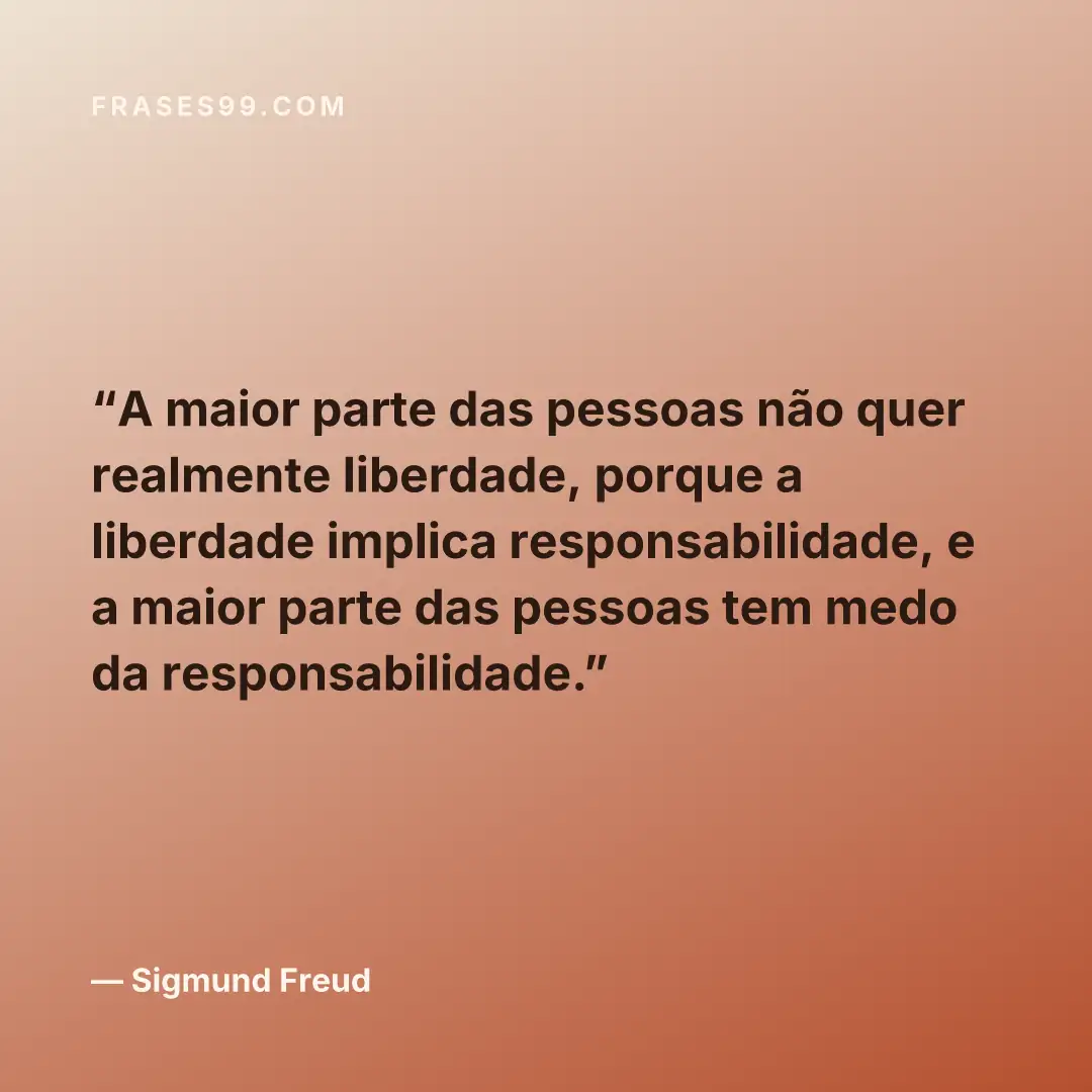 A maior parte das pessoas não quer realmente liberdade, porque a liberdade implica responsabilidade, e a maior parte das pessoas tem medo da responsabilidade.