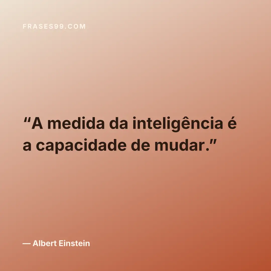 A medida da inteligência é a capacidade de mudar.
