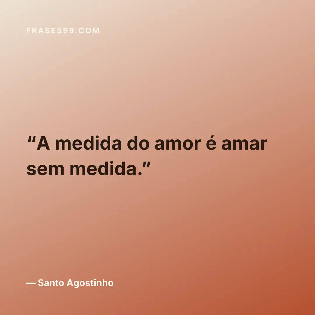 A medida do amor é amar sem medida.