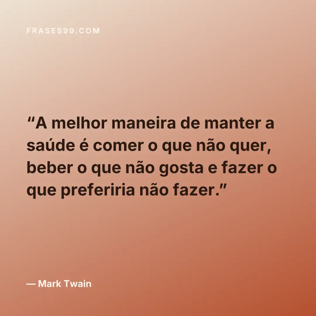 A melhor maneira de manter a saúde é comer o que não quer, beber o que não gosta e fazer o que preferiria não fazer.