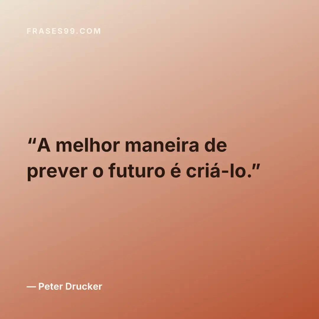 A melhor maneira de prever o futuro é criá-lo.