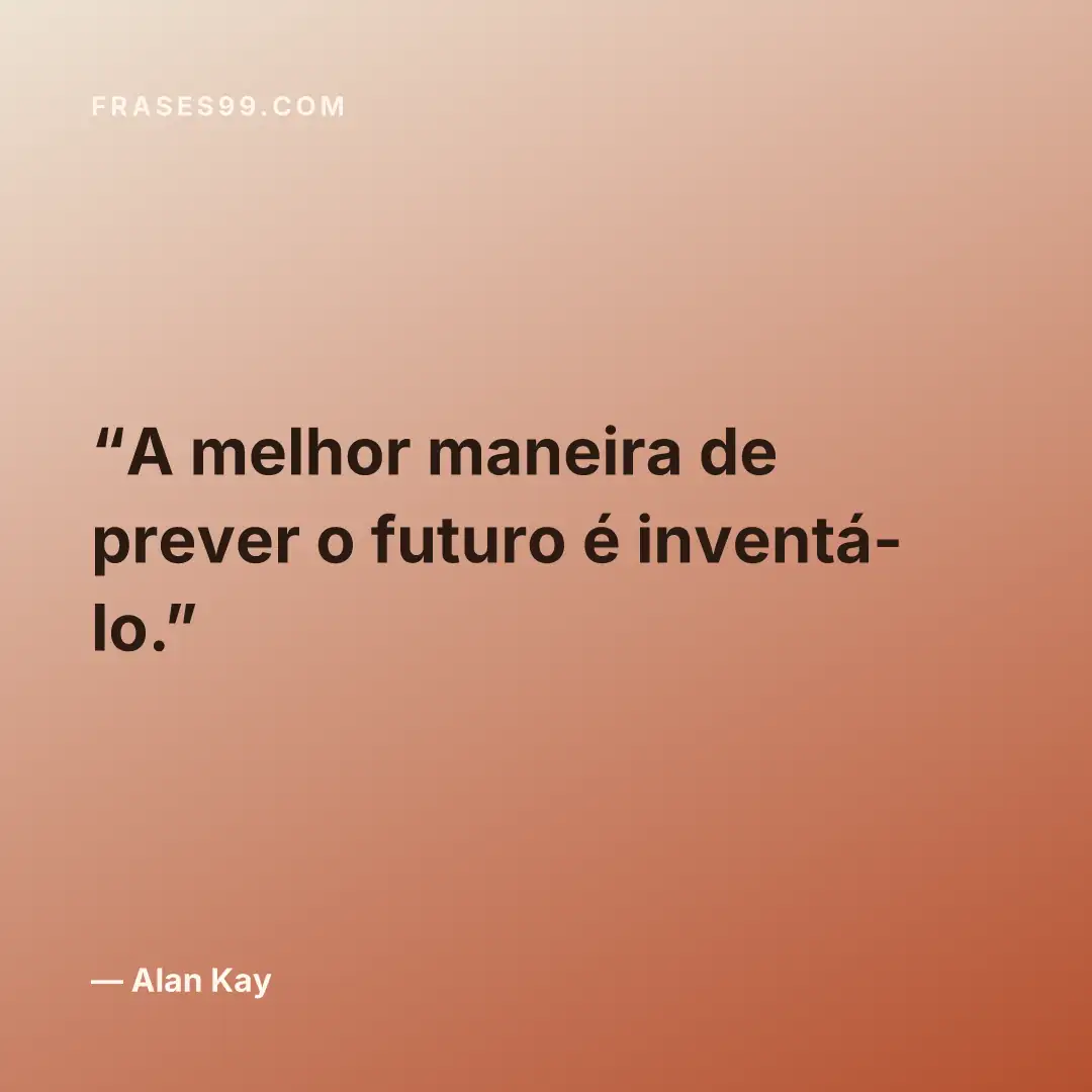 A melhor maneira de prever o futuro é inventá-lo.