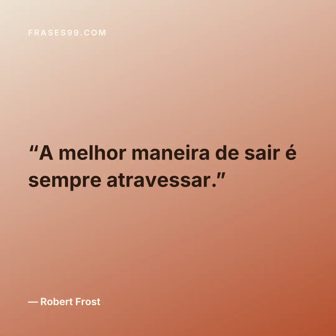 A melhor maneira de sair é sempre atravessar.