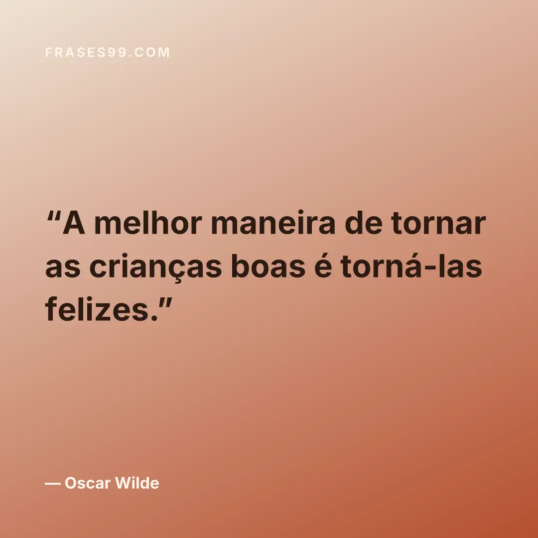 A melhor maneira de tornar as crianças boas é torná-las felizes.